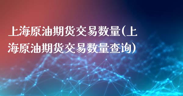 上海原油期货交易数量(上海原油期货交易数量查询)_https://www.zghnxxa.com_期货直播室_第1张