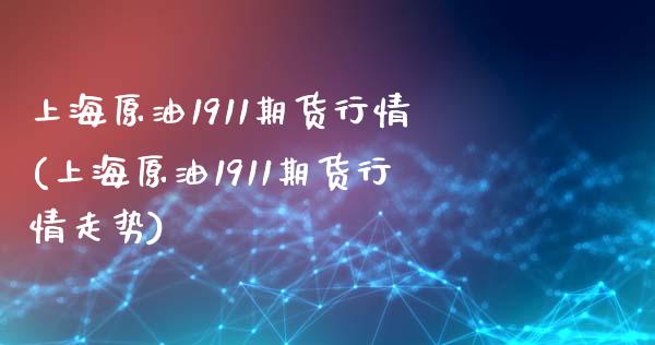 上海原油1911期货行情(上海原油1911期货行情走势)_https://www.zghnxxa.com_黄金期货_第1张