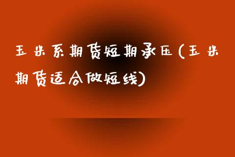 玉米系期货短期承压(玉米期货适合做短线)_https://www.zghnxxa.com_内盘期货_第1张