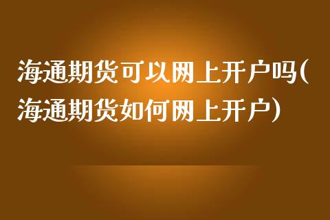 海通期货可以网上开户吗(海通期货如何网上开户)_https://www.zghnxxa.com_国际期货_第1张