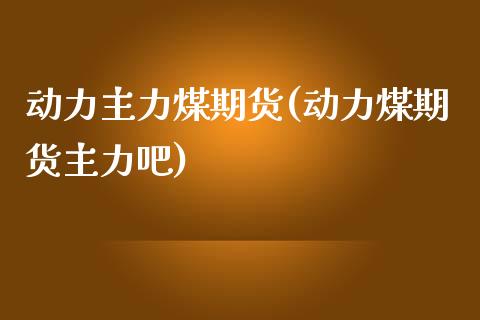 动力主力煤期货(动力煤期货主力吧)_https://www.zghnxxa.com_期货直播室_第1张