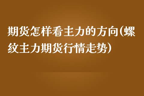 期货怎样看主力的方向(螺纹主力期货行情走势)_https://www.zghnxxa.com_内盘期货_第1张