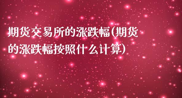 期货交易所的涨跌幅(期货的涨跌幅按照什么计算)_https://www.zghnxxa.com_国际期货_第1张