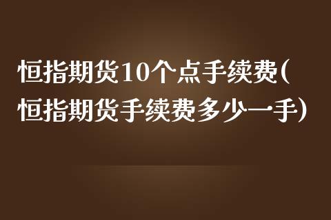 恒指期货10个点手续费(恒指期货手续费多少一手)_https://www.zghnxxa.com_内盘期货_第1张