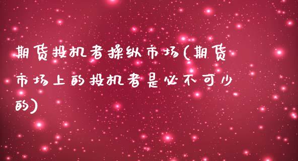 期货投机者操纵市场(期货市场上的投机者是必不可少的)_https://www.zghnxxa.com_国际期货_第1张