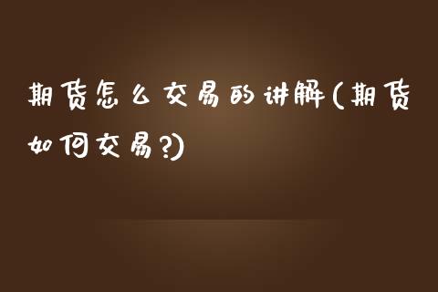 期货怎么交易的讲解(期货如何交易?)_https://www.zghnxxa.com_期货直播室_第1张