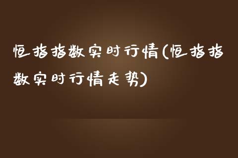 恒指指数实时行情(恒指指数实时行情走势)_https://www.zghnxxa.com_国际期货_第1张