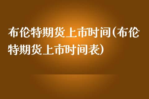 布伦特期货上市时间(布伦特期货上市时间表)_https://www.zghnxxa.com_国际期货_第1张