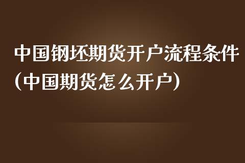 中国钢坯期货开户流程条件(中国期货怎么开户)_https://www.zghnxxa.com_期货直播室_第1张