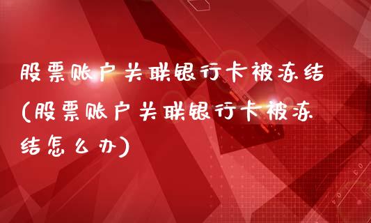 股票账户关联银行卡被冻结(股票账户关联银行卡被冻结怎么办)_https://www.zghnxxa.com_期货直播室_第1张