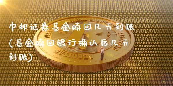 中邮证券基金赎回几天到账(基金赎回银行确认后几天到账)_https://www.zghnxxa.com_黄金期货_第1张