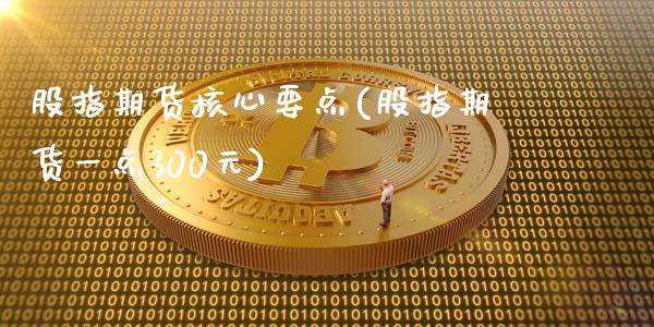 股指期货核心要点(股指期货一点300元)_https://www.zghnxxa.com_期货直播室_第1张