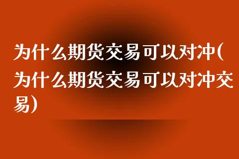 为什么期货交易可以对冲(为什么期货交易可以对冲交易)_https://www.zghnxxa.com_国际期货_第1张