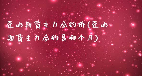 豆油期货主力合约价(豆油期货主力合约是哪个月)_https://www.zghnxxa.com_黄金期货_第1张