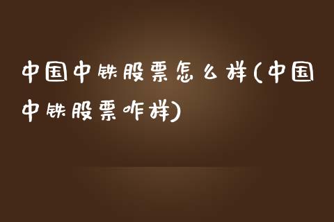 中国中铁股票怎么样(中国中铁股票咋样)_https://www.zghnxxa.com_内盘期货_第1张