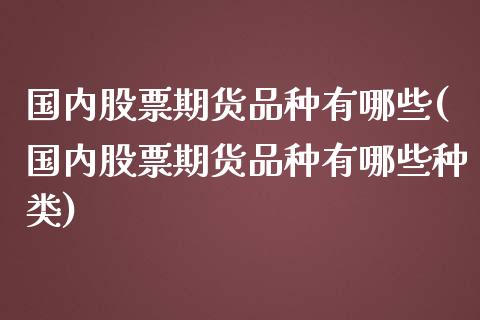 国内股票期货品种有哪些(国内股票期货品种有哪些种类)_https://www.zghnxxa.com_黄金期货_第1张