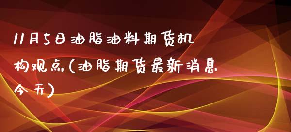 11月5日油脂油料期货机构观点(油脂期货最新消息今天)_https://www.zghnxxa.com_黄金期货_第1张