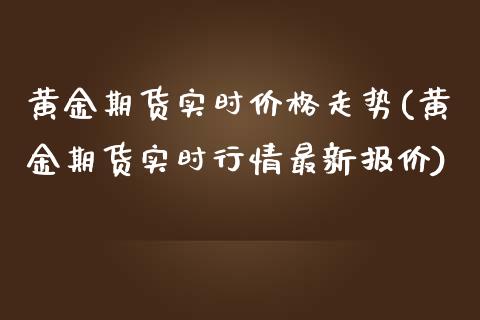 黄金期货实时价格走势(黄金期货实时行情最新报价)_https://www.zghnxxa.com_内盘期货_第1张