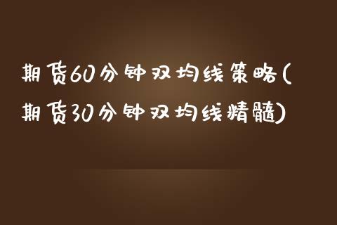 期货60分钟双均线策略(期货30分钟双均线精髓)_https://www.zghnxxa.com_内盘期货_第1张