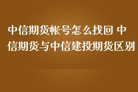 中信期货帐号怎么找回 中信期货与中信建投期货区别_https://www.zghnxxa.com_期货直播室_第1张