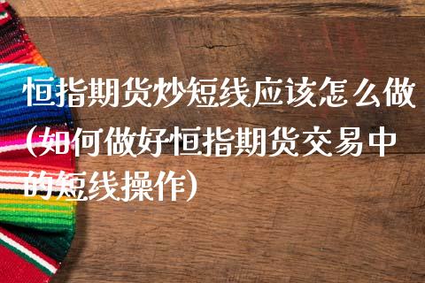 恒指期货炒短线应该怎么做(如何做好恒指期货交易中的短线操作)_https://www.zghnxxa.com_期货直播室_第1张