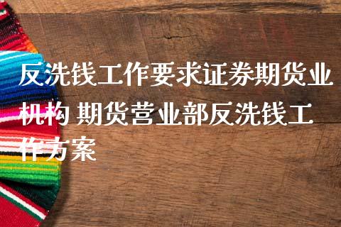 反洗钱工作要求证券期货业机构 期货营业部反洗钱工作方案_https://www.zghnxxa.com_黄金期货_第1张