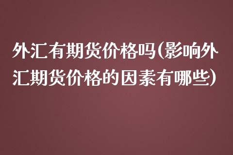 外汇有期货价格吗(影响外汇期货价格的因素有哪些)_https://www.zghnxxa.com_国际期货_第1张