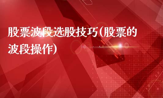 股票波段选股技巧(股票的波段操作)_https://www.zghnxxa.com_国际期货_第1张