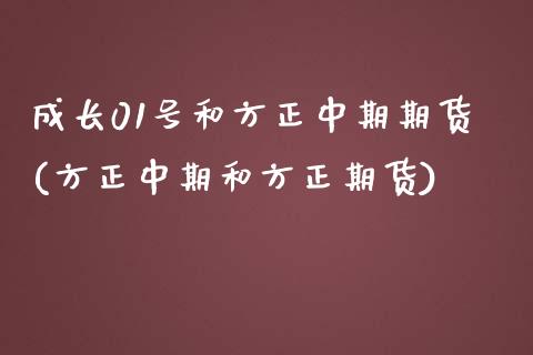 成长01号和方正中期期货(方正中期和方正期货)_https://www.zghnxxa.com_黄金期货_第1张