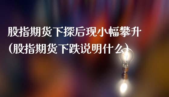 股指期货下探后现小幅攀升(股指期货下跌说明什么)_https://www.zghnxxa.com_黄金期货_第1张