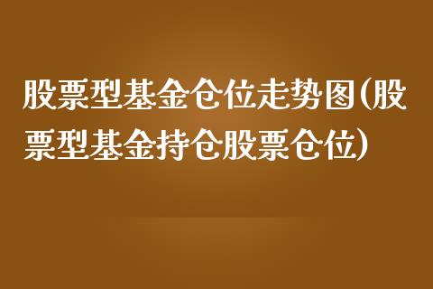 股票型基金仓位走势图(股票型基金持仓股票仓位)_https://www.zghnxxa.com_国际期货_第1张