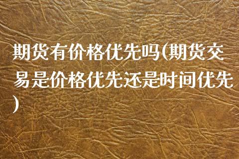 期货有价格优先吗(期货交易是价格优先还是时间优先)_https://www.zghnxxa.com_黄金期货_第1张