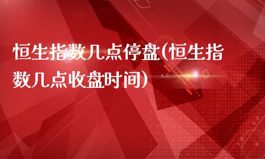 恒生指数几点停盘(恒生指数几点收盘时间)_https://www.zghnxxa.com_黄金期货_第1张