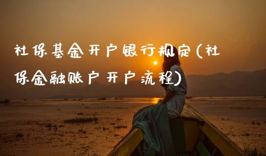 社保基金开户银行规定(社保金融账户开户流程)_https://www.zghnxxa.com_内盘期货_第1张