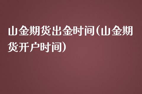 山金期货出金时间(山金期货开户时间)_https://www.zghnxxa.com_国际期货_第1张