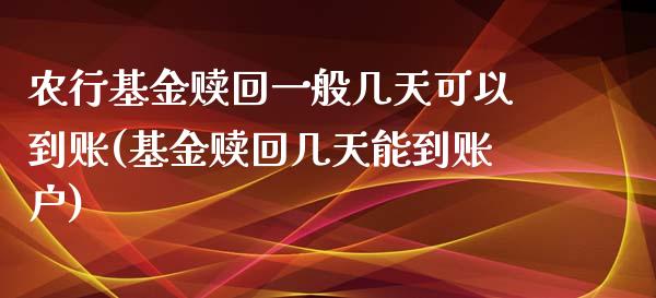 农行基金赎回一般几天可以到账(基金赎回几天能到账户)_https://www.zghnxxa.com_国际期货_第1张