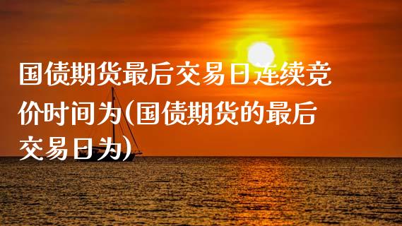 国债期货最后交易日连续竞价时间为(国债期货的最后交易日为)_https://www.zghnxxa.com_国际期货_第1张