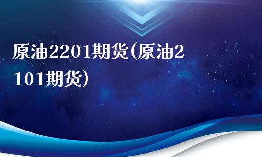 原油2201期货(原油2101期货)_https://www.zghnxxa.com_期货直播室_第1张