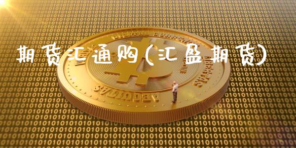 期货汇通购(汇盈期货)_https://www.zghnxxa.com_国际期货_第1张