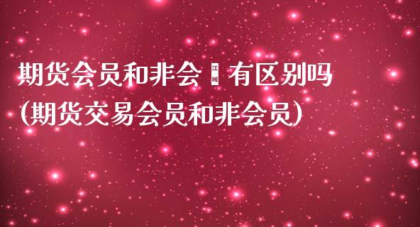 期货会员和非会贠有区别吗(期货交易会员和非会员)_https://www.zghnxxa.com_黄金期货_第1张