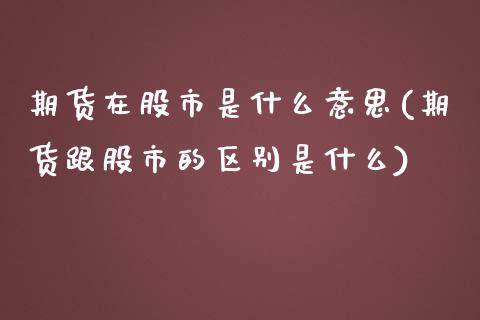 期货在股市是什么意思(期货跟股市的区别是什么)_https://www.zghnxxa.com_黄金期货_第1张