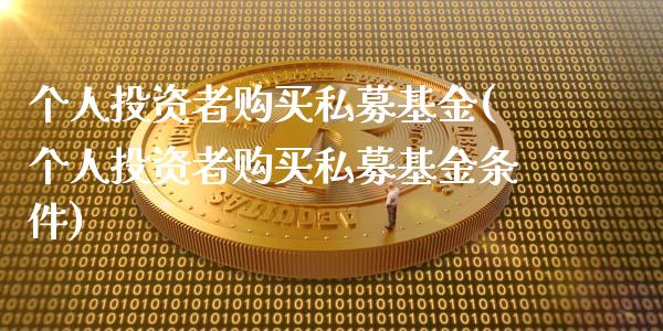 个人投资者购买私募基金(个人投资者购买私募基金条件)_https://www.zghnxxa.com_期货直播室_第1张