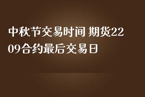 中秋节交易时间 期货2209合约最后交易日_https://www.zghnxxa.com_黄金期货_第1张