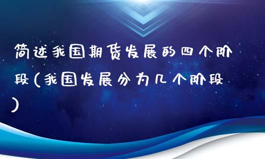 简述我国期货发展的四个阶段(我国发展分为几个阶段)_https://www.zghnxxa.com_国际期货_第1张