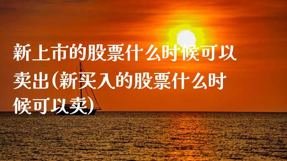 新上市的股票什么时候可以卖出(新买入的股票什么时候可以卖)_https://www.zghnxxa.com_内盘期货_第1张