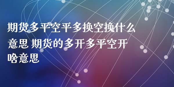 期货多平空平多换空换什么意思 期货的多开多平空开啥意思_https://www.zghnxxa.com_期货直播室_第1张