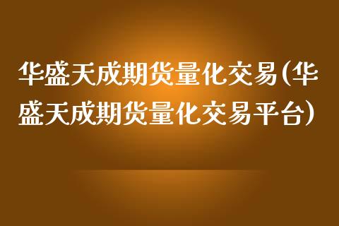 华盛天成期货量化交易(华盛天成期货量化交易平台)_https://www.zghnxxa.com_内盘期货_第1张