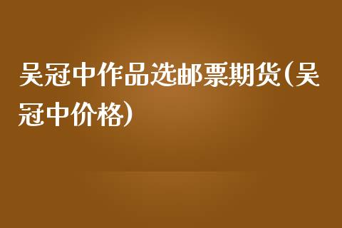 吴冠中作品选邮票期货(吴冠中价格)_https://www.zghnxxa.com_期货直播室_第1张