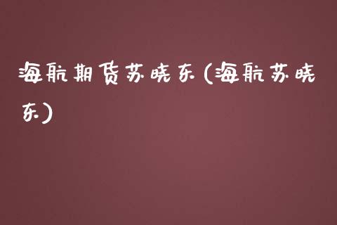 海航期货苏晓东(海航苏晓东)_https://www.zghnxxa.com_黄金期货_第1张