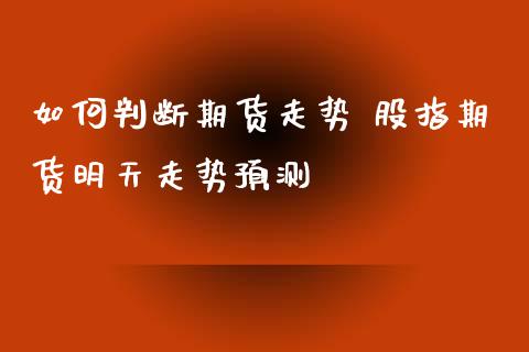 如何判断期货走势 股指期货明天走势预测_https://www.zghnxxa.com_期货直播室_第1张